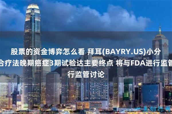 股票的资金博弈怎么看 拜耳(BAYRY.US)小分子组合疗法晚期癌症3期试验达主要终点 将与FDA进行监管讨论