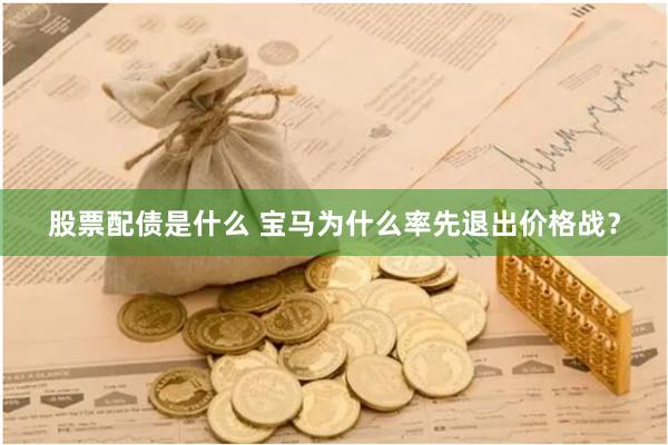 股票配债是什么 宝马为什么率先退出价格战？