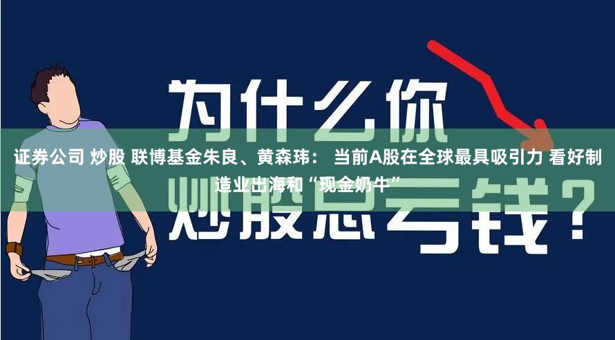 证券公司 炒股 联博基金朱良、黄森玮： 当前A股在全球最具吸引力 看好制造业出海和“现金奶牛”