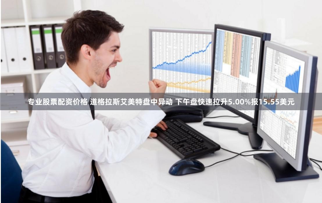 专业股票配资价格 道格拉斯艾美特盘中异动 下午盘快速拉升5.00%报15.55美元