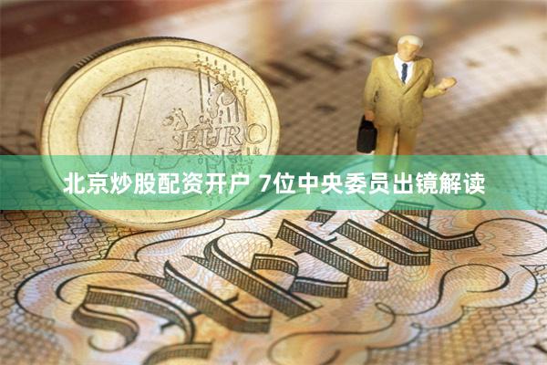 北京炒股配资开户 7位中央委员出镜解读