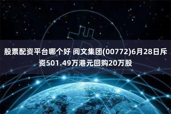 股票配资平台哪个好 阅文集团(00772)6月28日斥资501.49万港元回购20万股