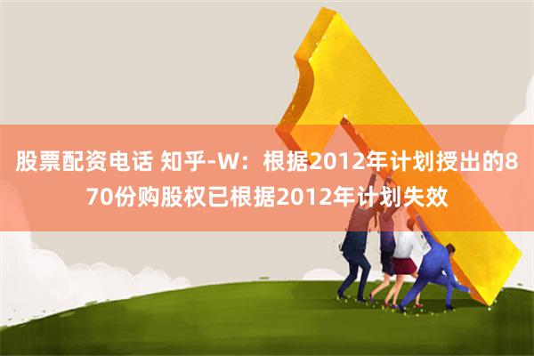 股票配资电话 知乎-W：根据2012年计划授出的870份购股权已根据2012年计划失效
