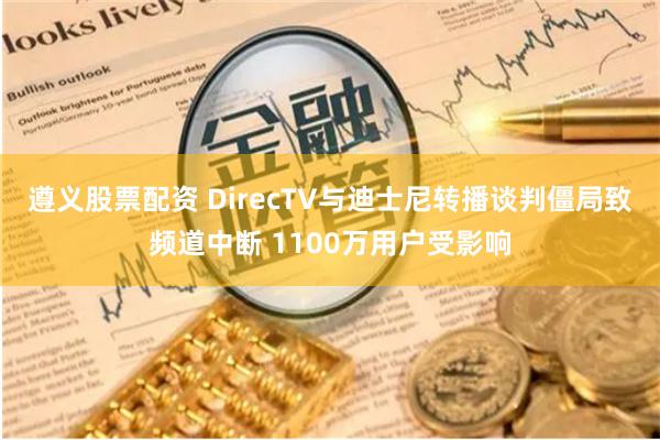 遵义股票配资 DirecTV与迪士尼转播谈判僵局致频道中断 1100万用户受影响