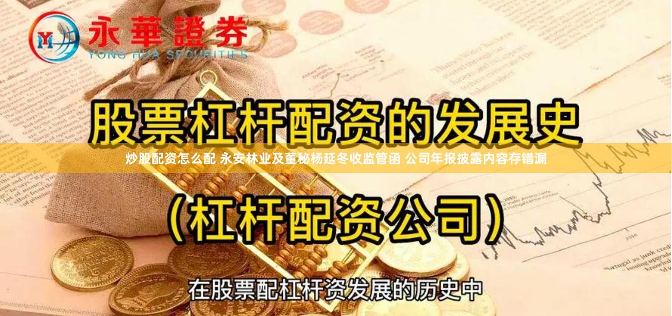 炒股配资怎么配 永安林业及董秘杨延冬收监管函 公司年报披露内容存错漏