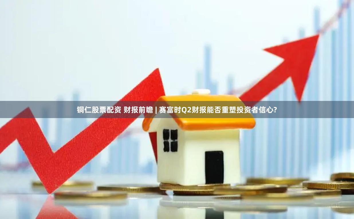 铜仁股票配资 财报前瞻 | 赛富时Q2财报能否重塑投资者信心?