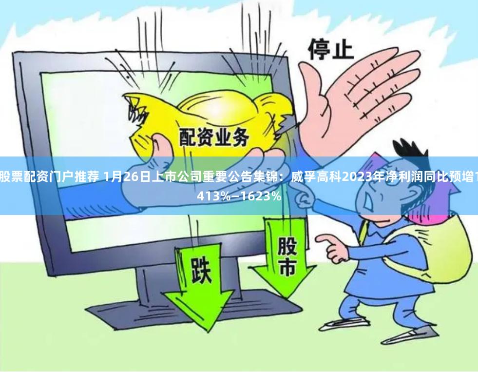 股票配资门户推荐 1月26日上市公司重要公告集锦：威孚高科2023年净利润同比预增1413%—1623%