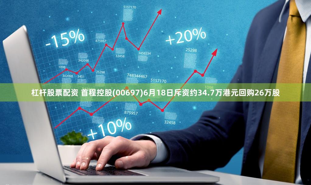 杠杆股票配资 首程控股(00697)6月18日斥资约34.7万港元回购26万股