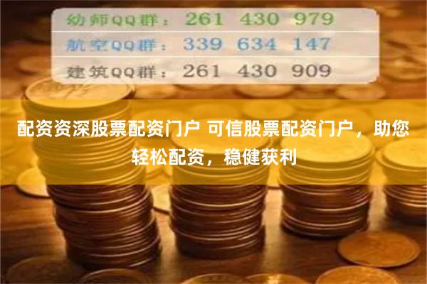 配资资深股票配资门户 可信股票配资门户，助您轻松配资，稳健获利