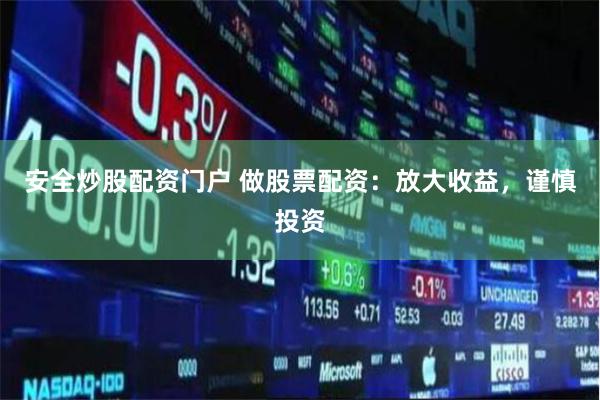 安全炒股配资门户 做股票配资：放大收益，谨慎投资