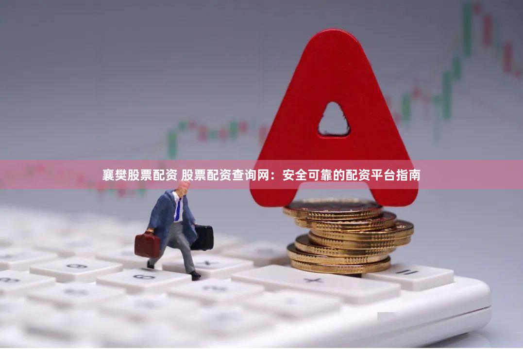 襄樊股票配资 股票配资查询网：安全可靠的配资平台指南