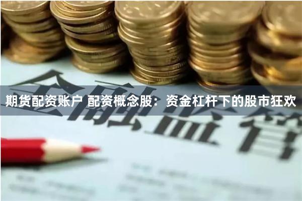期货配资账户 配资概念股：资金杠杆下的股市狂欢