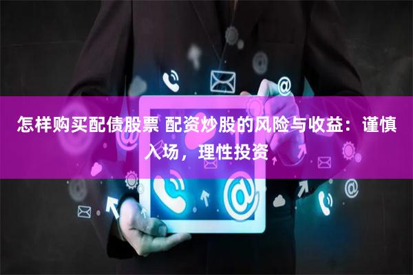 怎样购买配债股票 配资炒股的风险与收益：谨慎入场，理性投资