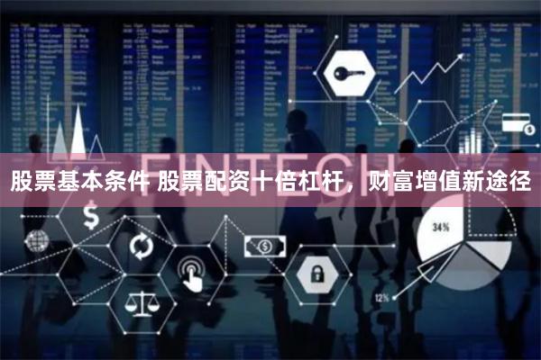 股票基本条件 股票配资十倍杠杆，财富增值新途径