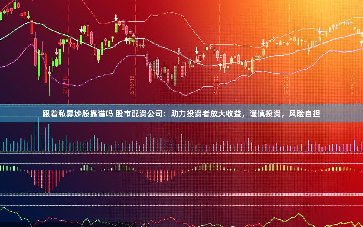 跟着私募炒股靠谱吗 股市配资公司：助力投资者放大收益，谨慎投资，风险自担