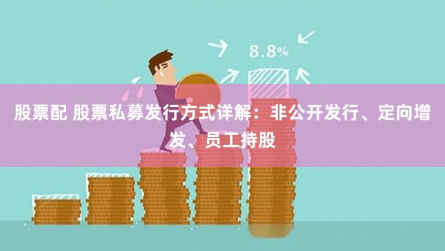 股票配 股票私募发行方式详解：非公开发行、定向增发、员工持股