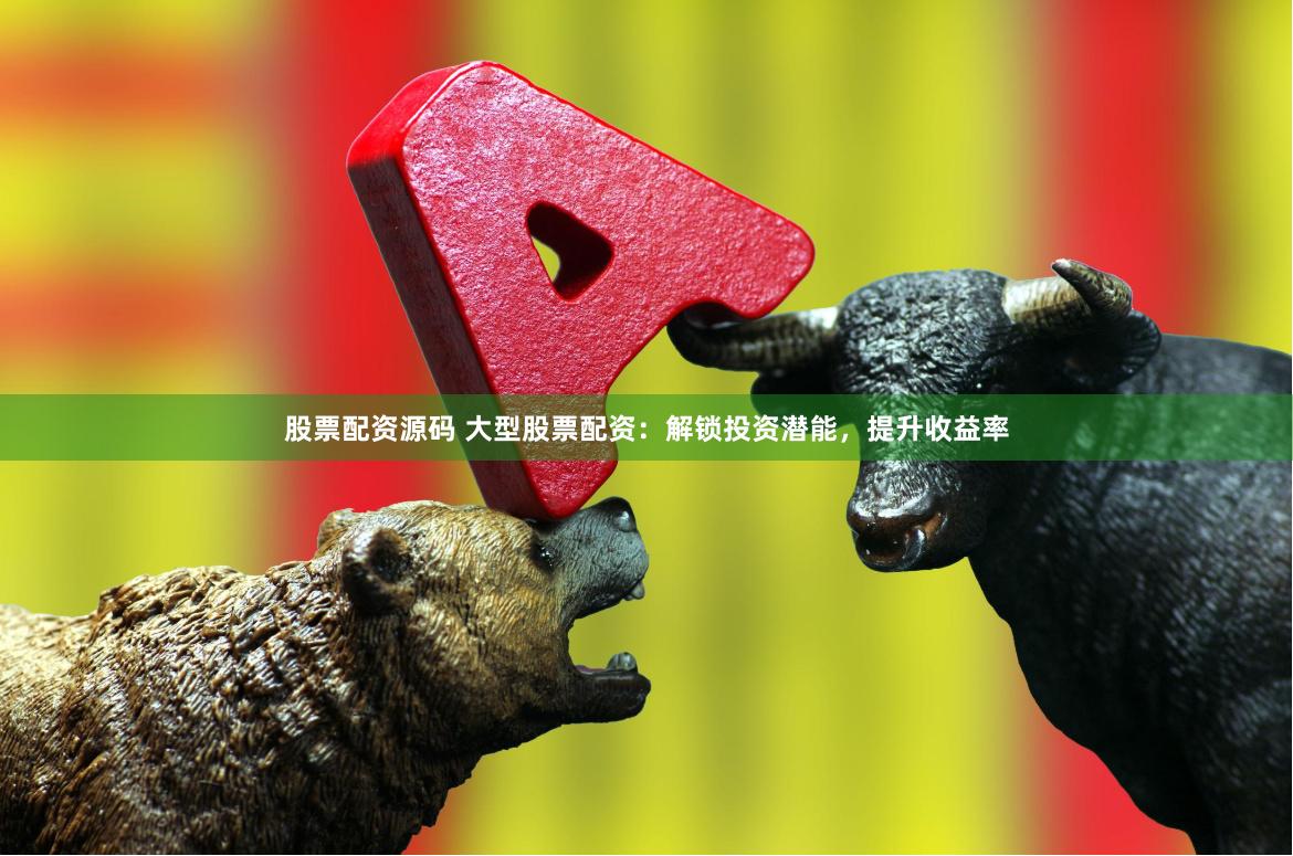 股票配资源码 大型股票配资：解锁投资潜能，提升收益率