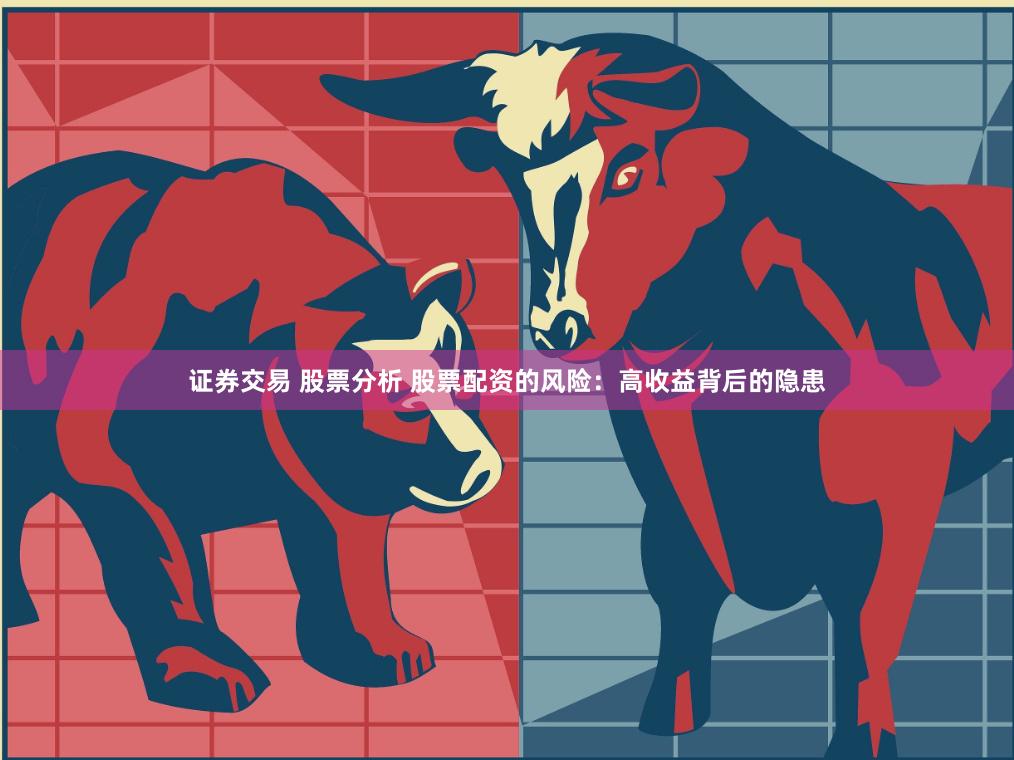 证券交易 股票分析 股票配资的风险：高收益背后的隐患