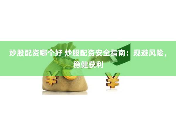 炒股配资哪个好 炒股配资安全指南：规避风险，稳健获利