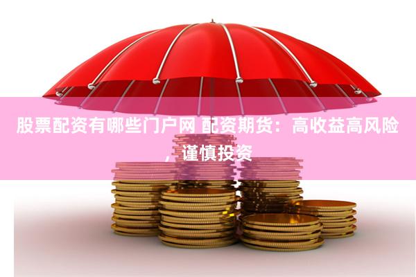 股票配资有哪些门户网 配资期货：高收益高风险，谨慎投资