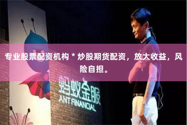 专业股票配资机构 * 炒股期货配资，放大收益，风险自担。