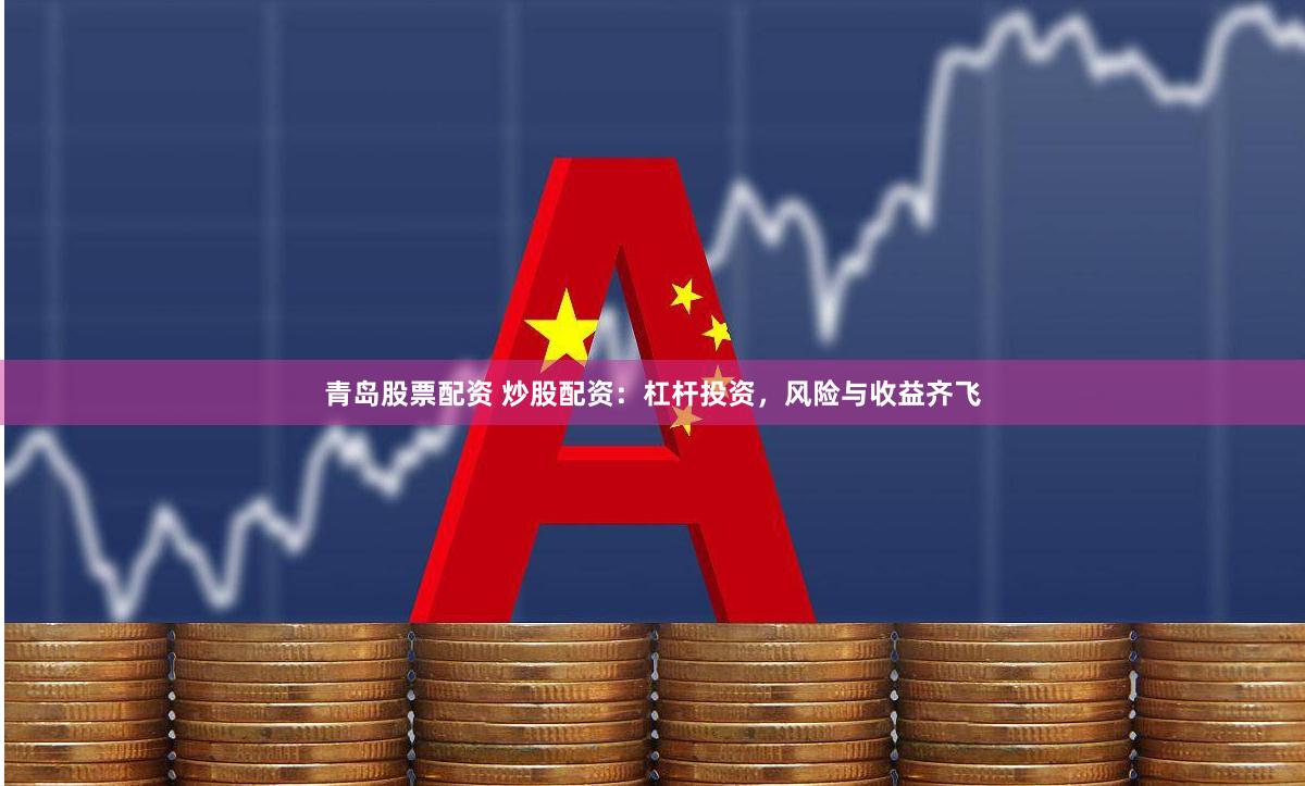 青岛股票配资 炒股配资：杠杆投资，风险与收益齐飞
