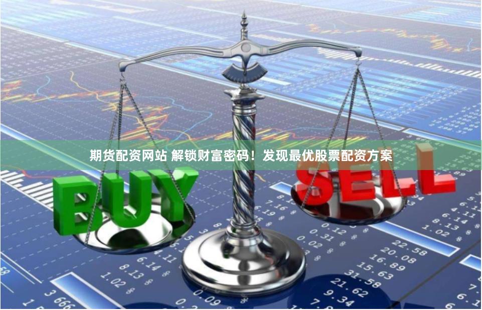期货配资网站 解锁财富密码!发现最优股票配资方案