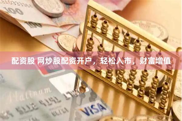 配资股 网炒股配资开户,轻松入市,财富增值