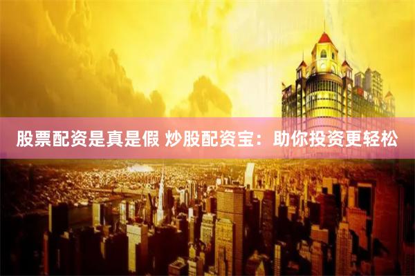 股票配资是真是假 炒股配资宝:助你投资更轻松