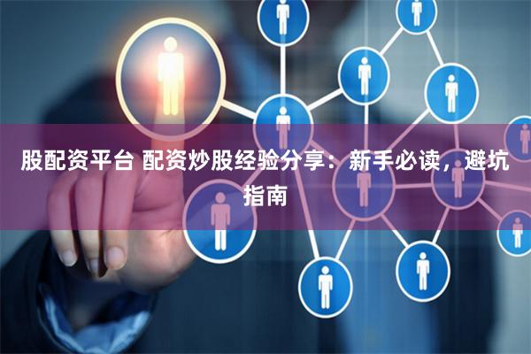 股配资平台 配资炒股经验分享:新手必读,避坑指南