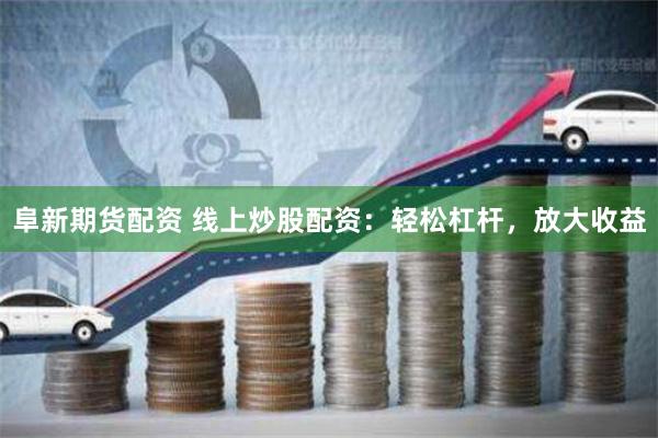 阜新期货配资 线上炒股配资:轻松杠杆,放大收益