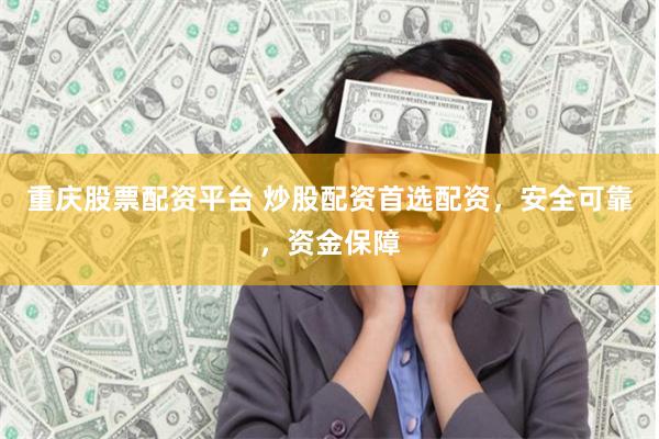 重庆股票配资平台 炒股配资首选配资,安全可靠,资金保障