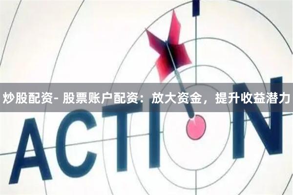 炒股配资- 股票账户配资:放大资金,提升收益潜力