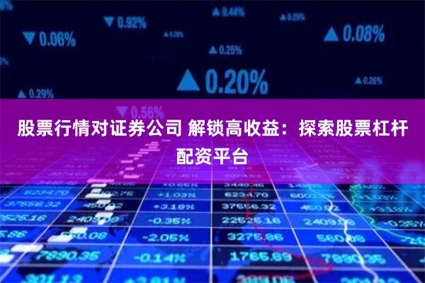 股票行情对证券公司 解锁高收益:探索股票杠杆配资平台