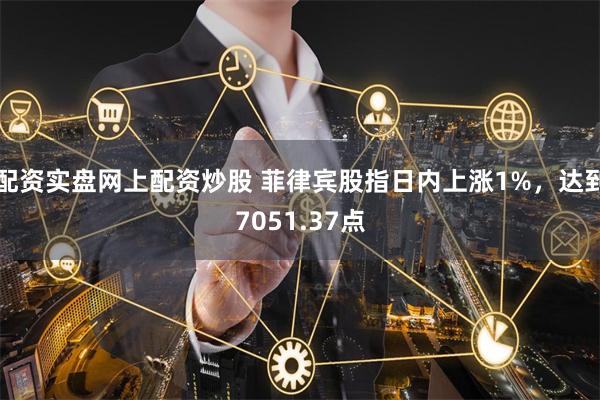 配资实盘网上配资炒股 菲律宾股指日内上涨1%,达到7051.37点