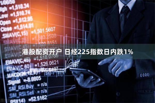 港股配资开户 日经225指数日内跌1%