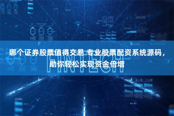 哪个证券股票值得交易 专业股票配资系统源码,助你轻松实现资金倍增