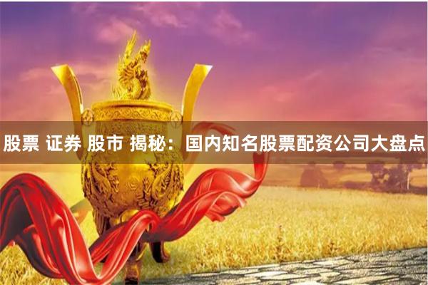股票 证券 股市 揭秘:国内知名股票配资公司大盘点