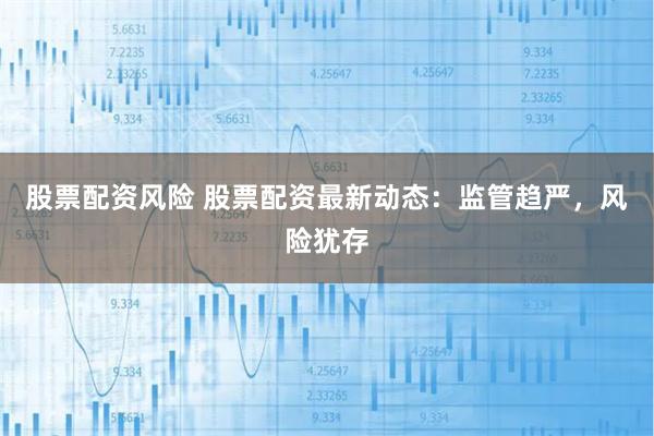 股票配资风险 股票配资最新动态:监管趋严,风险犹存