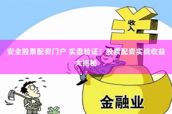 安全股票配资门户 实盘验证!股票配资实战收益大揭秘