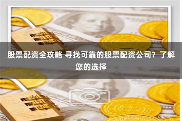 股票配资全攻略 寻找可靠的股票配资公司?了解您的选择