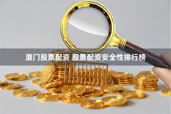 厦门股票配资 股票配资安全性排行榜